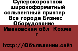 Суперскоростной широкоформатный сольвентный принтер! - Все города Бизнес » Оборудование   . Ивановская обл.,Кохма г.